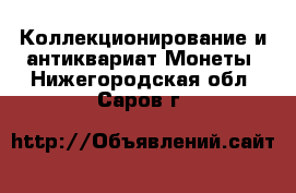 Коллекционирование и антиквариат Монеты. Нижегородская обл.,Саров г.